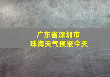 广东省深圳市 珠海天气预报今天